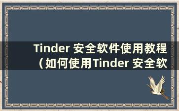 Tinder 安全软件使用教程（如何使用Tinder 安全软件）